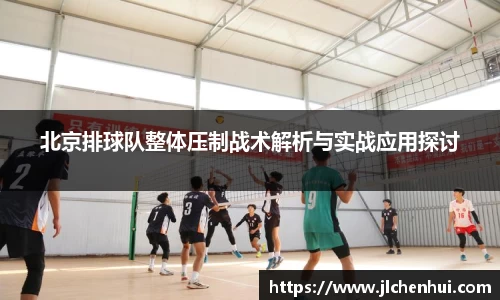 北京排球队整体压制战术解析与实战应用探讨