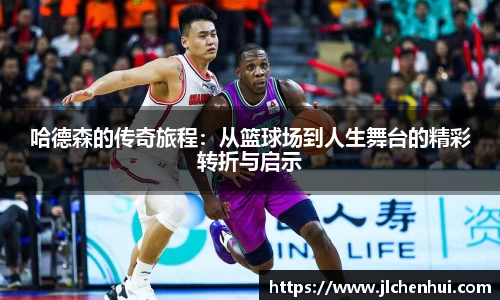 哈德森的传奇旅程：从篮球场到人生舞台的精彩转折与启示