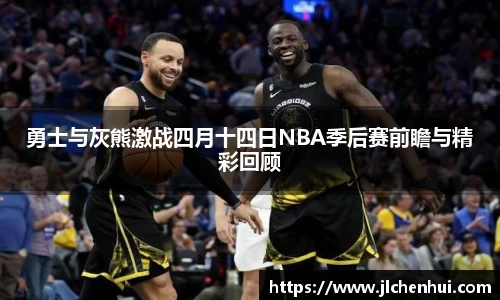 勇士与灰熊激战四月十四日NBA季后赛前瞻与精彩回顾