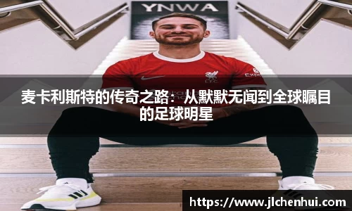 麦卡利斯特的传奇之路：从默默无闻到全球瞩目的足球明星