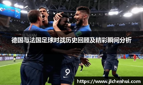 德国与法国足球对战历史回顾及精彩瞬间分析