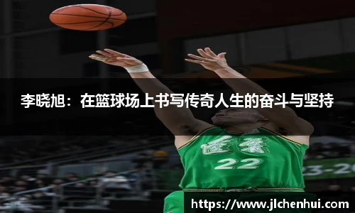 李晓旭：在篮球场上书写传奇人生的奋斗与坚持